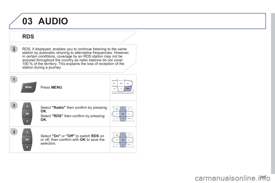 PEUGEOT 2008 2013  Owners Manual 03
   
RDS, if displayed, enables you to continue listening to the samestation by automatic retuning to alternative frequencies. However, 
in certain conditions, coverage by an RDS station may not be 