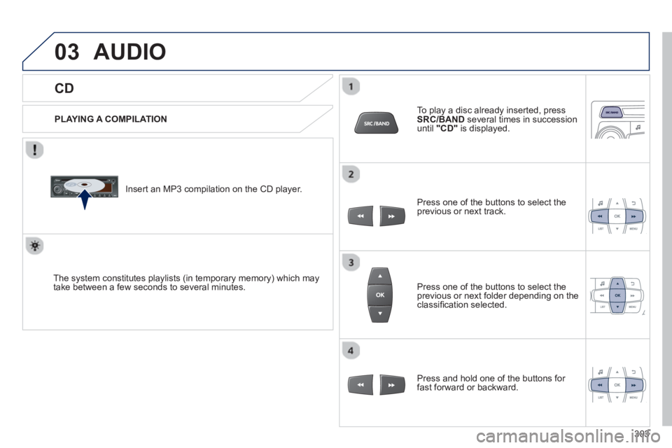 PEUGEOT 2008 2013  Owners Manual 03
   
CD 
AUDIO 
 
 
PLAYING A COMPILATION
   
Insert an MP3 compilation on the 
CD player.  
The s
ystem constitutes playlists (in temporary memory) which maytake between a few seconds to several mi