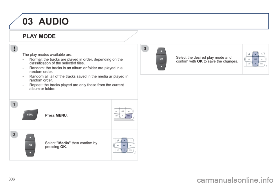 PEUGEOT 2008 2013  Owners Manual 03AUDIO 
   
PLAY MODE 
 
 
The play modes available are: 
   
 
-   Normal: the tracks are pla
yed in order, depending on theclassiﬁ cation of the selected ﬁ les.
   
-   Random: the tracks in an