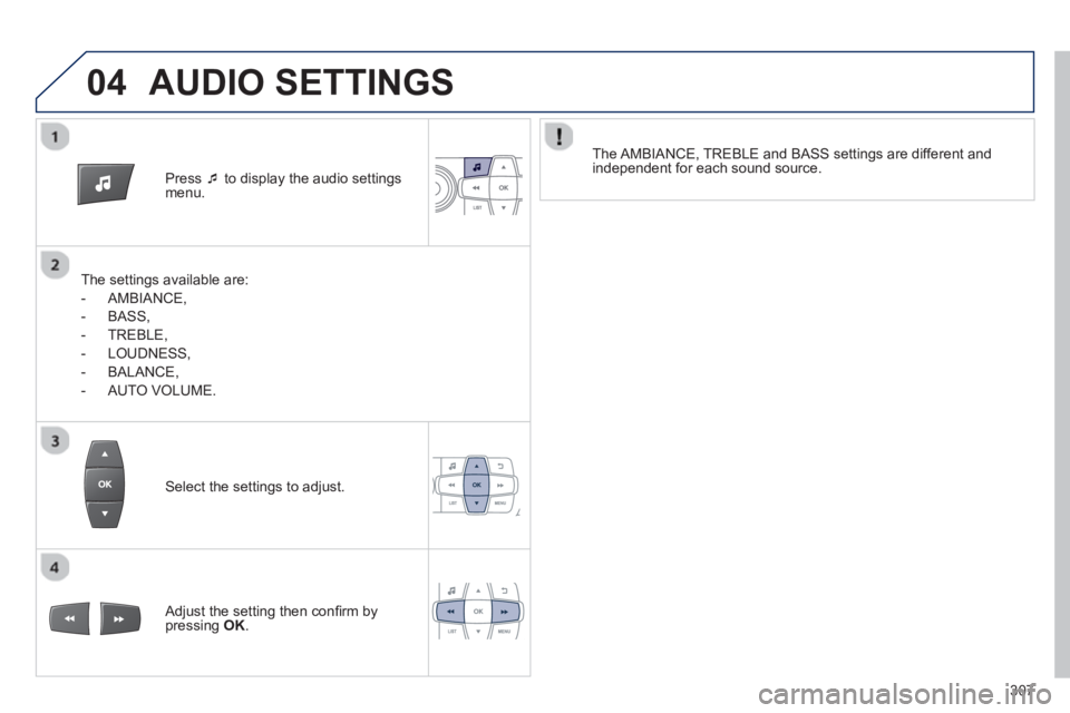 PEUGEOT 2008 2013  Owners Manual 04
Press  �‘to display the audio settings menu.
   
The settings available are:
   
 
-  AMBIAN
CE,
   
-  BA
SS,
   
-  TREBLE, 
   
-  L
OUDNESS, 
   
-  BALANCE
,
 
 
-  AUTO VOLUME.  
    
The A