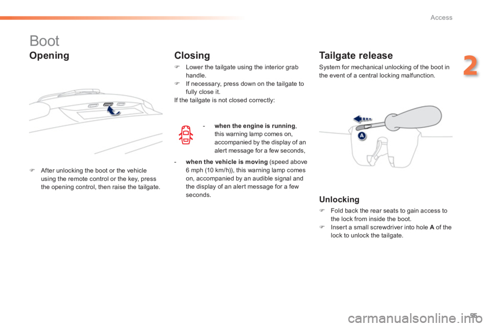 PEUGEOT 2008 2013  Owners Manual 55
2
Access
   
 
 
 
 
 
 
 
 
 
 
 
 
 
 
 
Boot 
�)After unlocking the boot or the vehicle
using the remote control or the key, press
the opening control, then raise the tailgate.
Tailgate release 