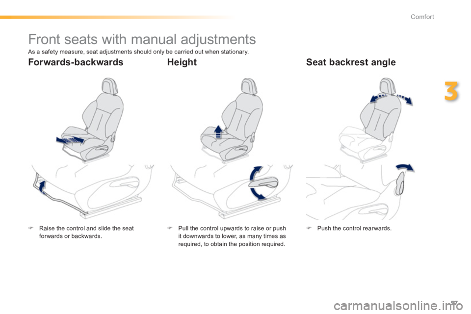 PEUGEOT 2008 2013  Owners Manual 57
3
Comfort
   
 
 
 
 
 
 
 
Front seats with manual adjustments  
�)Raise the control and slide the seatforwards or backwards.  
 �) 
  Pull the control upwards to raise or push
it downwards to low