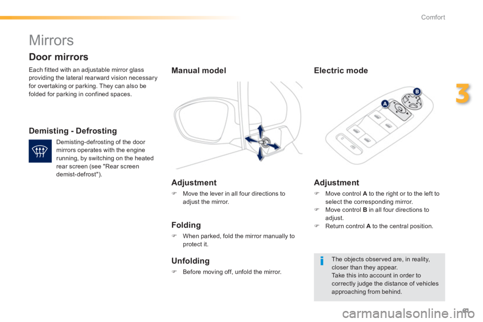 PEUGEOT 2008 2013  Owners Manual 61
3
Comfort
   
 
 
 
Mirrors 
 
Each fitted with an adjustable mirror glass providing the lateral rearward vision necessary
for overtaking or parking. They can also be folded for parking in confined