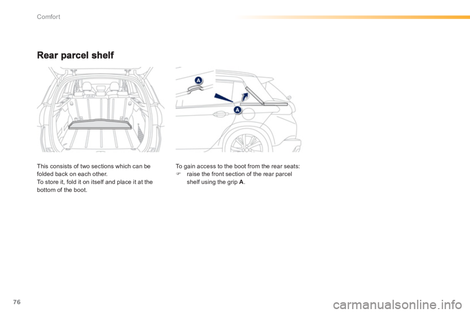 PEUGEOT 2008 2013  Owners Manual 76
Comfort
This consists of two sections which can be folded back on each other.
To store it, fold it on itself and place it at the
bottom of the boot.   To gain access to the boot 
from the rear seat