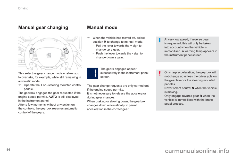 PEUGEOT 2008 2013  Owners Manual 86
Driving
   
At very low speed, if reverse gear is requested, this will only be takeninto account when the vehicle is immobilised. A warning lamp appears in the instrument panel screen.  
Manual gea
