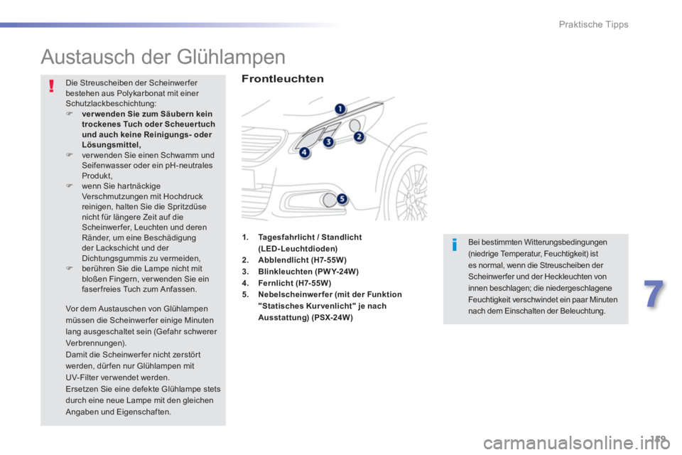 PEUGEOT 2008 2013  Betriebsanleitungen (in German) 159
7
Praktische Tipps
   
 
 
 
 
 
 
 
Austausch der Glühlampen 
 
 
Frontleuchten
 Bei bestimmten Witterungsbedingungen(niedrige Temperatur, Feuchtigkeit) istes normal, wenn die Streuscheiben der 