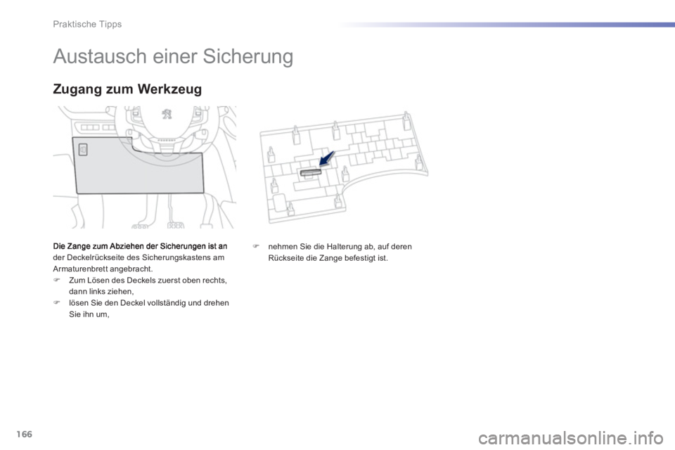 PEUGEOT 2008 2013  Betriebsanleitungen (in German) 166
Praktische Tipps
   
 
 
 
 
 
 
 
 
 
 
 
 
 
Austausch einer Sicherung 
der Deckelrückseite des Sicherungskastens amArmaturenbrett angebracht. ) 
 Zum Lösen des Deckels zuerst oben rechts, 
da