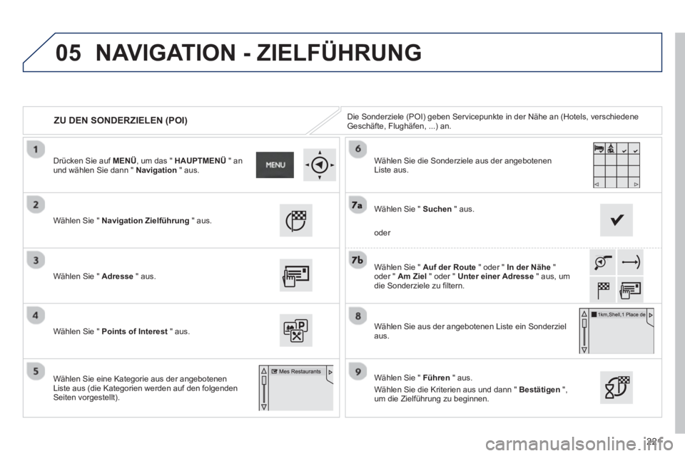PEUGEOT 2008 2013  Betriebsanleitungen (in German) 05
221
ZU DEN SONDERZIELEN (POI) Die Sonderziele (POI) geben Servicepunkte in der Nähe an (Hotels, verschiedene Geschäfte, Flughäfen, ...) an.
Wählen Sie "  Navi
gation Zielführung 
 " aus.  
Wä
