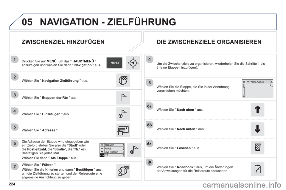 PEUGEOT 2008 2013  Betriebsanleitungen (in German) 05
   
ZWISCHENZIEL HINZUFÜGEN    
DIE ZWISCHENZIELE ORGANISIEREN 
 
 
Wählen Sie " Navigation Zielführung 
 " aus.
   
Wählen Sie " 
Etappen der Rte 
 " aus.
   
W
ählen Sie " Hinzufügen" aus.
