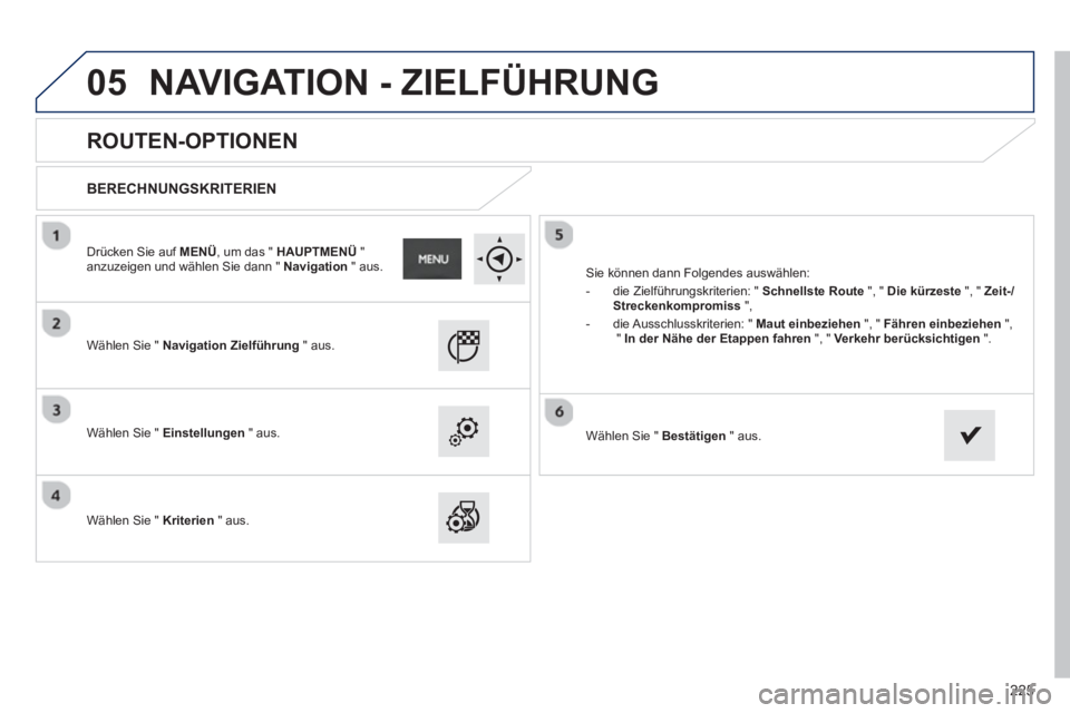 PEUGEOT 2008 2013  Betriebsanleitungen (in German) 05
225
   
 
 
 
 
ROUTEN-OPTIONEN 
 
 
BERECHNUNGSKRITERIEN
 
 
Wählen Sie "  Navigation Zielführung 
 " aus.
   
Wählen Sie "  
Einstellungen 
 " aus.  
   
W
ählen Sie "  Kriterien 
 " aus.  
S