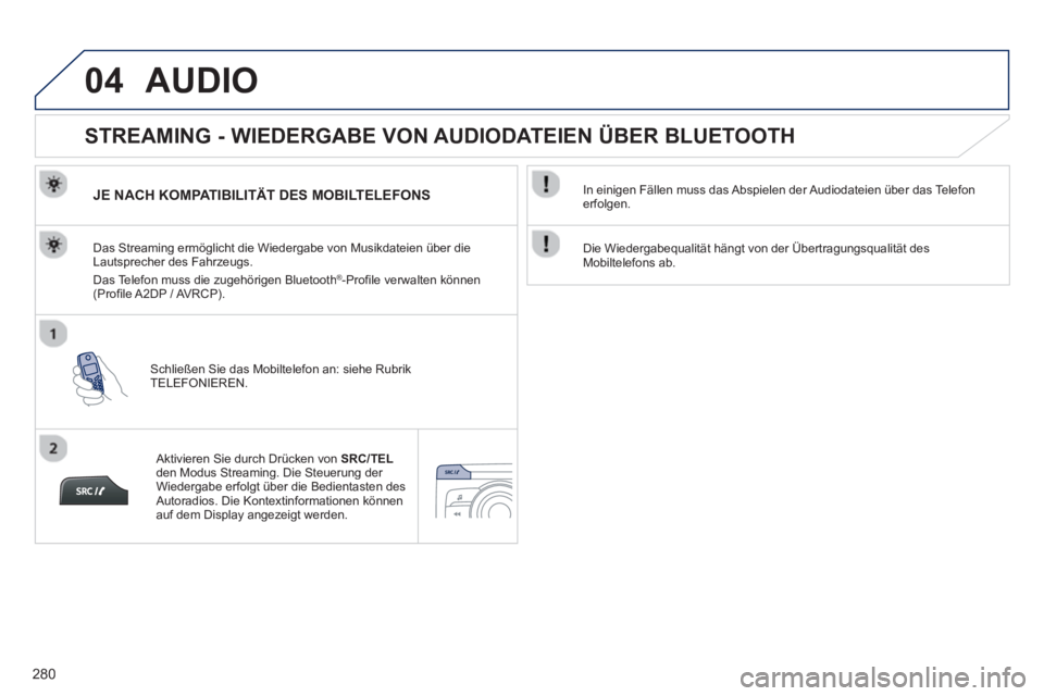PEUGEOT 2008 2013  Betriebsanleitungen (in German) 04
280
AUDIO 
   
 
 
 
 
STREAMING - WIEDERGABE VON AUDIODATEIEN ÜBER BLUETOOTH 
JE NACH KOMPATIBILITÄT DES MOBILTELEFONS  
Schließen Sie das Mobiltelefon an: siehe Rubrik 
TELEFONIEREN.   Das Str