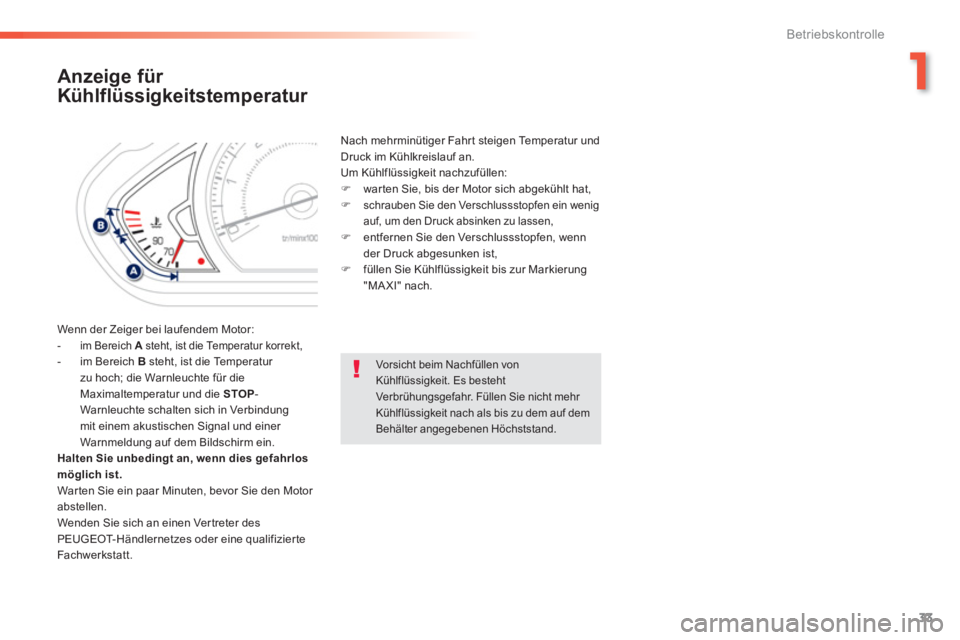 PEUGEOT 2008 2013  Betriebsanleitungen (in German) 1
33
Betriebskontrolle
Anzeige für 
Kühlflüssigkeitstemperatur 
  Wenn der Zeiger bei laufendem Motor: 
 
 
-  im Bereich Asteht, ist die Temperatur korrekt,A 
 
-  im Bereich B 
 steht, ist die Te