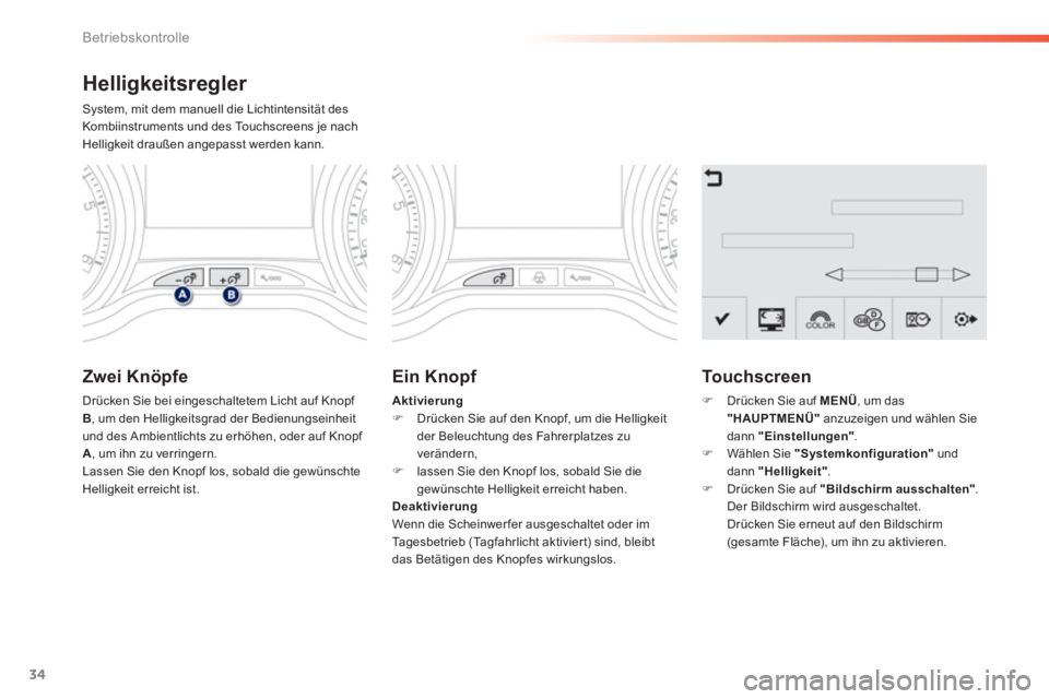 PEUGEOT 2008 2013  Betriebsanleitungen (in German) 34
Betriebskontrolle
Helligkeitsregler 
System, mit dem manuell die Lichtintensität des Kombiinstruments und des Touchscreens je nachHelligkeit draußen angepasst werden kann. 
Zwei Knöpfe 
Drücken