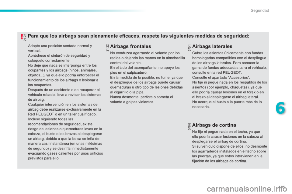 PEUGEOT 2008 2013 Manual del propietario (in Spanish) 135
6
Seguridad
Adopte una posición sentada normal y
vertical. Abróchese el cinturón de seguridad y colóquelo correctamente. No deje que nada se interponga entre los ocupantes y los airbags (n PEUGEOT 2008 2013 Manual del propietario (in Spanish) 135
6
Seguridad
Adopte una posición sentada normal y
vertical. Abróchese el cinturón de seguridad y colóquelo correctamente. No deje que nada se interponga entre los ocupantes y los airbags (n