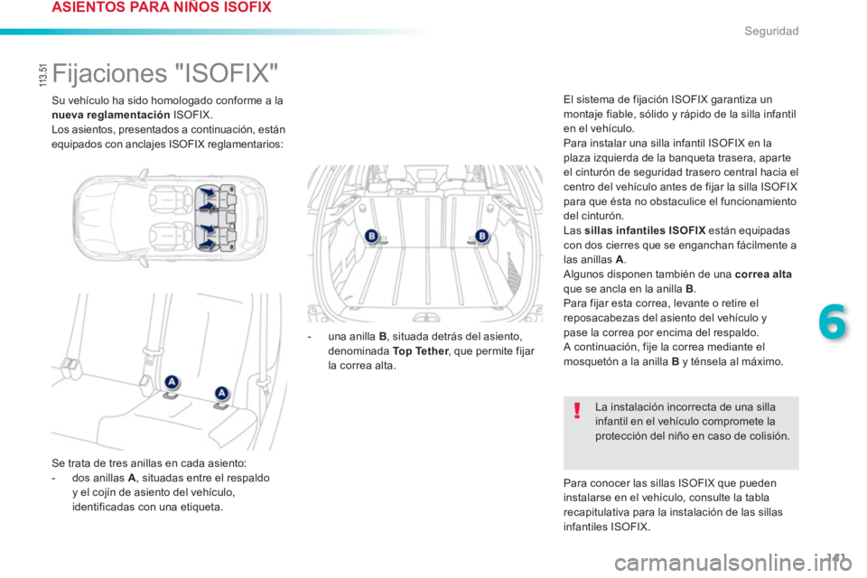 PEUGEOT 2008 2013 Manual del propietario (in Spanish) 141
6
Seguridad
Su vehículo ha sido homologado conforme a la
nueva reglamentaciónISOFIX.
Los asientos, presentados a continuación, están equipados con anclajes ISOFIX reglamentarios:
PEUGEOT 2008 2013 Manual del propietario (in Spanish) 141
6
Seguridad
Su vehículo ha sido homologado conforme a la
nueva reglamentaciónISOFIX.
Los asientos, presentados a continuación, están equipados con anclajes ISOFIX reglamentarios: