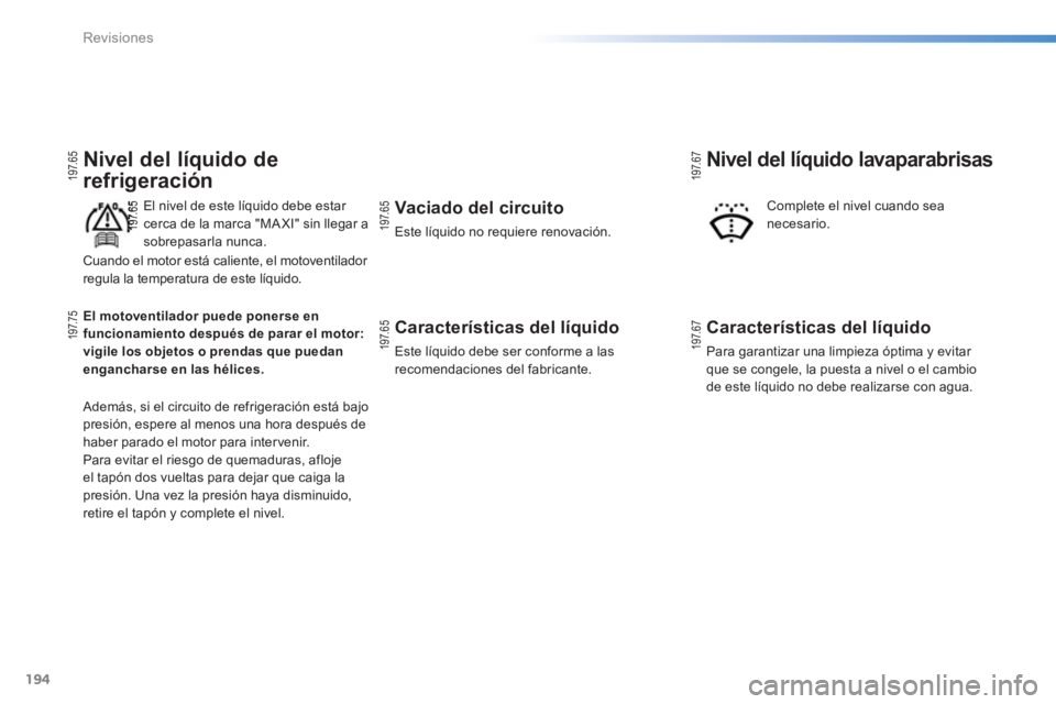 PEUGEOT 2008 2013 Manual del propietario (in Spanish) 194
Revisiones
Nivel del líquido de
refrigeración
El nivel de este líquido debe estar cerca de la marca "MA XI" sin llegar a
sobrepasarla nunca.
Además, si el circuito de refrigeración est PEUGEOT 2008 2013 Manual del propietario (in Spanish) 194
Revisiones
Nivel del líquido de
refrigeración
El nivel de este líquido debe estar cerca de la marca "MA XI" sin llegar a
sobrepasarla nunca.
Además, si el circuito de refrigeración est