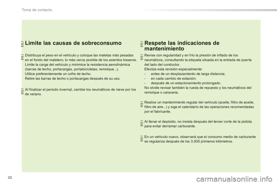PEUGEOT 2008 2013 Manual del propietario (in Spanish) 20
To m a d e c o n t a c t o
Limite las causas de sobreconsumo
Distribuya el peso en el vehículo y coloque las maletas más pesadasen el fondo del maletero, lo más cerca posible de los as PEUGEOT 2008 2013 Manual del propietario (in Spanish) 20
To m a d e c o n t a c t o
Limite las causas de sobreconsumo
Distribuya el peso en el vehículo y coloque las maletas más pesadasen el fondo del maletero, lo más cerca posible de los as