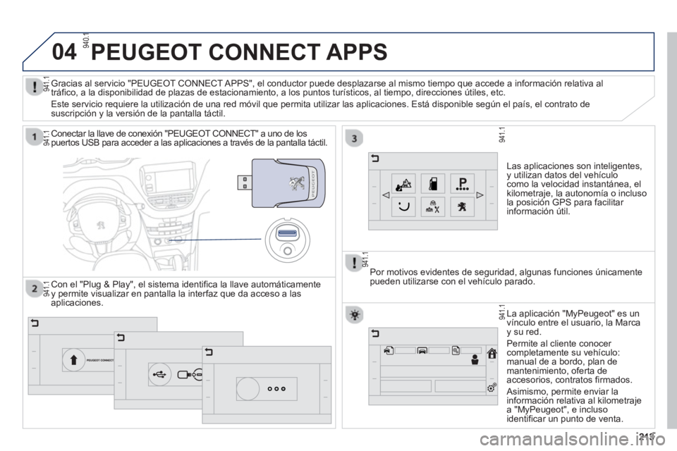 PEUGEOT 2008 2013 Manual del propietario (in Spanish) 04
213213
PEUGEOT CONNECT APPS
Las aplicaciones son inteligentes, y utilizan datos del vehículocomo la velocidad instantánea, el kilometraje, la autonomía o incluso la posición GPS para facilitar PEUGEOT 2008 2013 Manual del propietario (in Spanish) 04
213213
PEUGEOT CONNECT APPS
Las aplicaciones son inteligentes, y utilizan datos del vehículocomo la velocidad instantánea, el kilometraje, la autonomía o incluso la posición GPS para facilitar