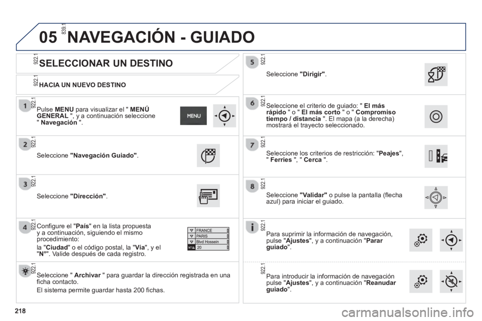 PEUGEOT 2008 2013 Manual del propietario (in Spanish) 05
HACIA UN NUEVO DESTINO
SELECCIONAR UN DESTINO
Seleccione "Navegación Guiado".
Seleccione " Archivar
" para guardar la dirección registrada en una rficha contacto.
El sistema perm PEUGEOT 2008 2013 Manual del propietario (in Spanish) 05
HACIA UN NUEVO DESTINO
SELECCIONAR UN DESTINO
Seleccione "Navegación Guiado".
Seleccione " Archivar
" para guardar la dirección registrada en una rficha contacto.
El sistema perm
