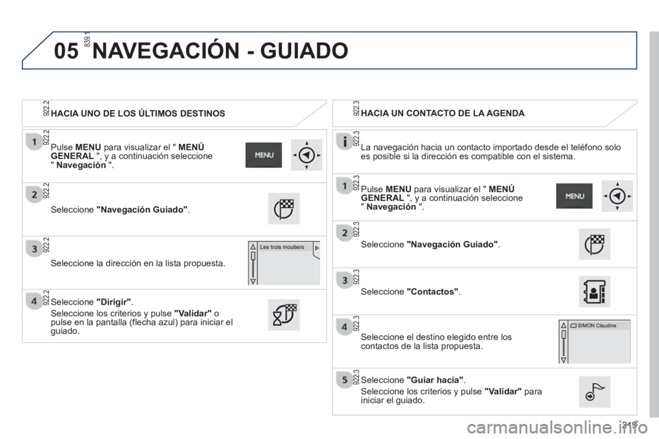 PEUGEOT 2008 2013  Manual del propietario (in Spanish) 05
219
HACIA UNO DE LOS ÚLTIMOS DESTINOS      
 
HACIA UN CONTACTO DE LA AGENDA 
 
   
La nave
gación hacia un contacto importado desde el teléfono solo es posible si la dirección es compatible co