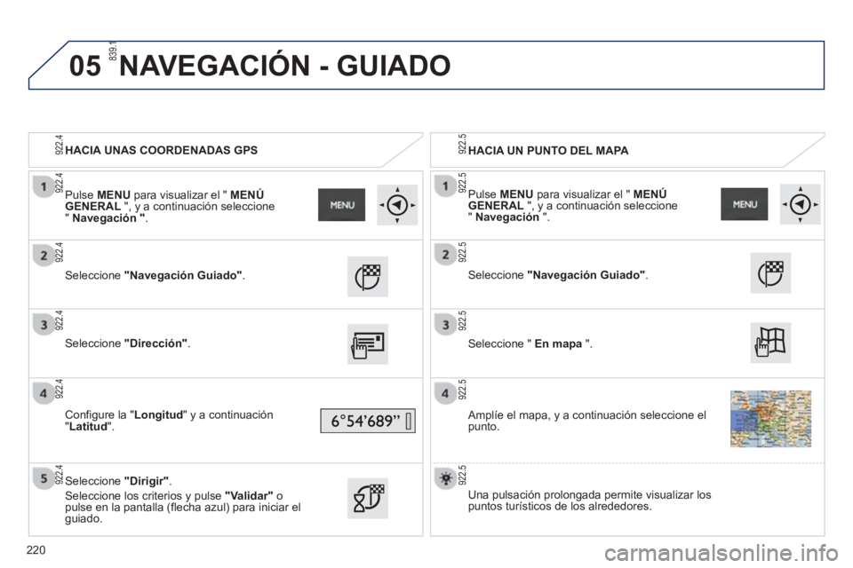PEUGEOT 2008 2013  Manual del propietario (in Spanish) 05
   
 
HACIA UNAS COORDENADAS GPS  
   
 
HACIA UN PUNTO DEL MAPA 
 
   
Seleccione "Navegación Guiado".
 
 Seleccione "Dirección".
 
 
Configure la " Longitud" y a continuación
"Latitud".
 
 Sel