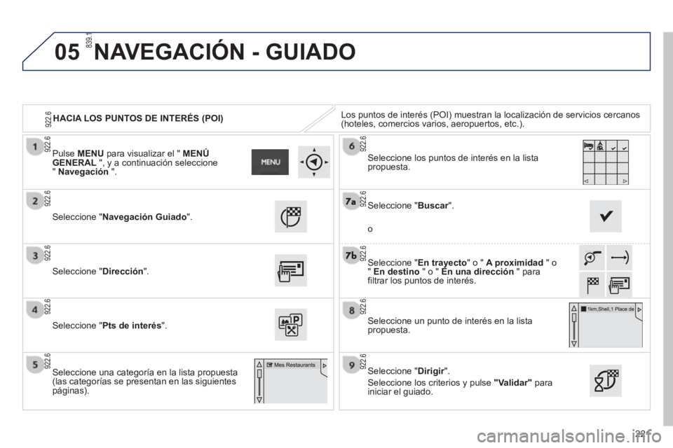 PEUGEOT 2008 2013  Manual del propietario (in Spanish) 05
221
HACIA LOS PUNTOS DE INTERÉS (POI) Los puntos de interés (POI) muestran la localización de servicios cercanos (hoteles, comercios varios, aeropuertos, etc.). 
Seleccione "NavegaciónGuiado". 