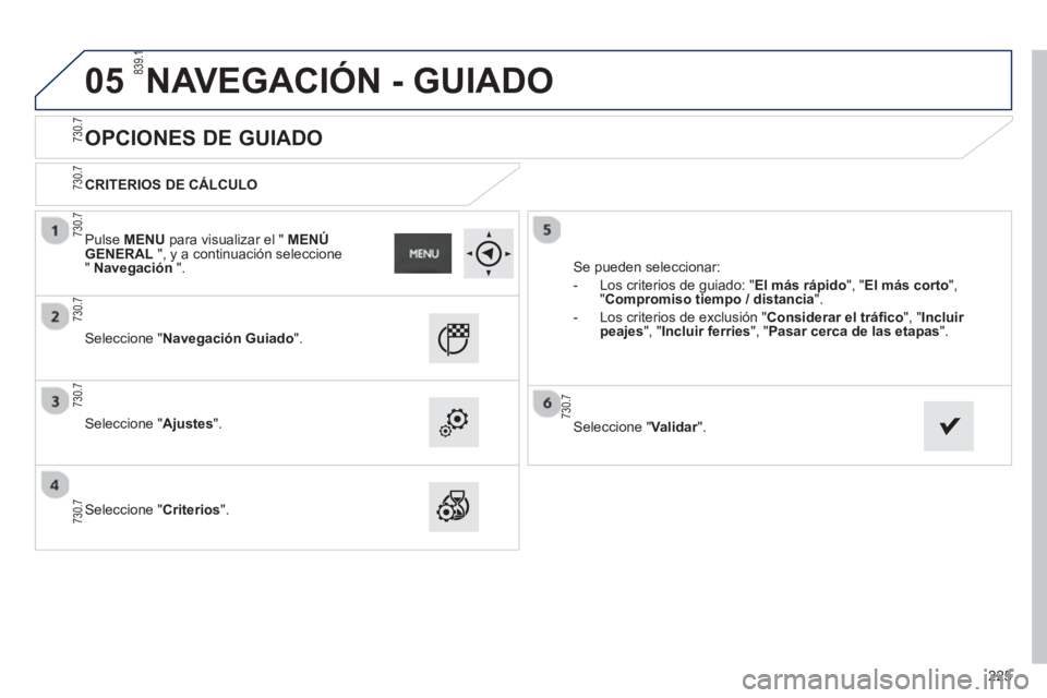 PEUGEOT 2008 2013  Manual del propietario (in Spanish) 05
225
   
 
 
 
 
 
OPCIONES DE GUIADO 
 
 
CRITERIOS DE CÁLCULO  
   
Seleccione "Navegación Guiado".
 
 Seleccione "Ajustes".  
   
Seleccione "Criterios".  Se 
pueden seleccionar: 
   
 
-   Los