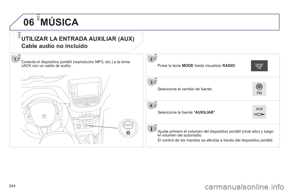 PEUGEOT 2008 2013  Manual del propietario (in Spanish) 06
   
 
 
 
 
 
 
 
 
 
 
 
 
 
 
 
 
 
UTILIZAR LA ENTRADA AUXILIAR (AUX)  
Cable audio no incluido 
Conecte el dispositivo portátil (reproductor MP3, etc.) a la tomaJACK con un cable de audio.
   