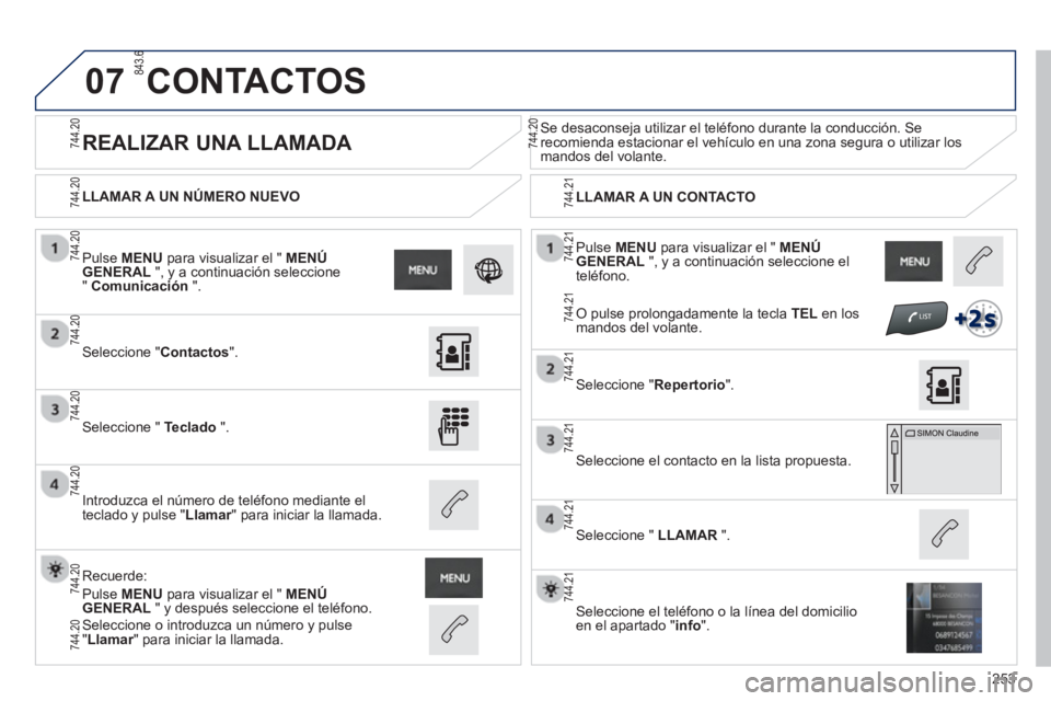 PEUGEOT 2008 2013 Manual del propietario (in Spanish) 07
253
Pulse MENUpara visualizar el " MENÚGENERAL
", y a continuación seleccione el
teléfono.
LLAMAR A UN NÚMERO NUEVO
LLAMAR A UN CONTACTO
REALIZAR UNA LLAMADA
Se d PEUGEOT 2008 2013 Manual del propietario (in Spanish) 07
253
Pulse MENUpara visualizar el " MENÚGENERAL
", y a continuación seleccione el
teléfono.
LLAMAR A UN NÚMERO NUEVO
LLAMAR A UN CONTACTO
REALIZAR UNA LLAMADA
Se d