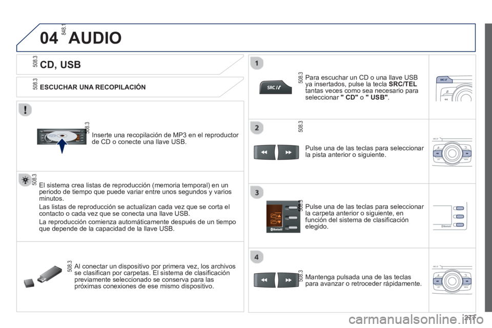 PEUGEOT 2008 2013 Manual del propietario (in Spanish) 04
277
CD, USB
AUDIO
ESCUCHAR UNA RECOPILACIÓN
Inserte una recopilación de MP3 en el reproductor
de
CD o conecte una llave USB.
El sistema crea listas de reproduc PEUGEOT 2008 2013 Manual del propietario (in Spanish) 04
277
CD, USB
AUDIO
ESCUCHAR UNA RECOPILACIÓN
Inserte una recopilación de MP3 en el reproductor
de
CD o conecte una llave USB.
El sistema crea listas de reproduc