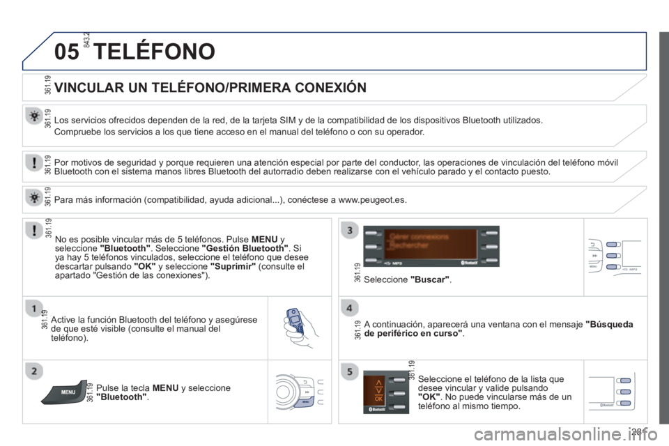 PEUGEOT 2008 2013 Manual del propietario (in Spanish) 05
281
TELÉFONO
VINCULAR UN TELÉFONO/PRIMERA CONEXIÓN
Los servicios ofrecidos dependen de la red, de la tarjeta SIM y de la compatibilidad de los dispositivos Bluetooth uti PEUGEOT 2008 2013 Manual del propietario (in Spanish) 05
281
TELÉFONO
VINCULAR UN TELÉFONO/PRIMERA CONEXIÓN
Los servicios ofrecidos dependen de la red, de la tarjeta SIM y de la compatibilidad de los dispositivos Bluetooth uti