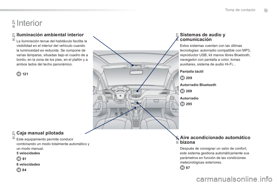 PEUGEOT 2008 2013 Manual del propietario (in Spanish) .
7
To m a d e c o n t a c t o
Interior
Caja manual pilotada
Este equipamiento permite conducir combinando un modo totalmente automático yun modo manual.
5 velocidades
Iluminación am PEUGEOT 2008 2013 Manual del propietario (in Spanish) .
7
To m a d e c o n t a c t o
Interior
Caja manual pilotada
Este equipamiento permite conducir combinando un modo totalmente automático yun modo manual.
5 velocidades
Iluminación am