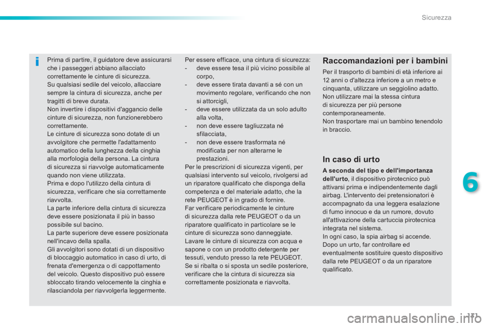 PEUGEOT 2008 2013  Manuale duso (in Italian) 131
6
Sicurezza
   
 
 
 
Prima di par tire, il guidatore deve assicurarsi che i passeggeri abbiano allacciatocorrettamente le cinture di sicurezza. 
 Su qualsiasi sedile del veicolo, allacciare sempr