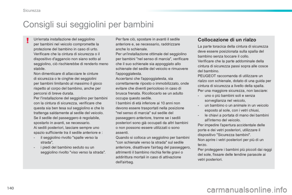 PEUGEOT 2008 2013  Manuale duso (in Italian) 140
Sicurezza
  Unerrata installazione del seggiolino per bambini nel veicolo compromette la
protezione del bambino in caso di urto. 
Verificare che la cintura di sicurezza o ildispositivo daggancio