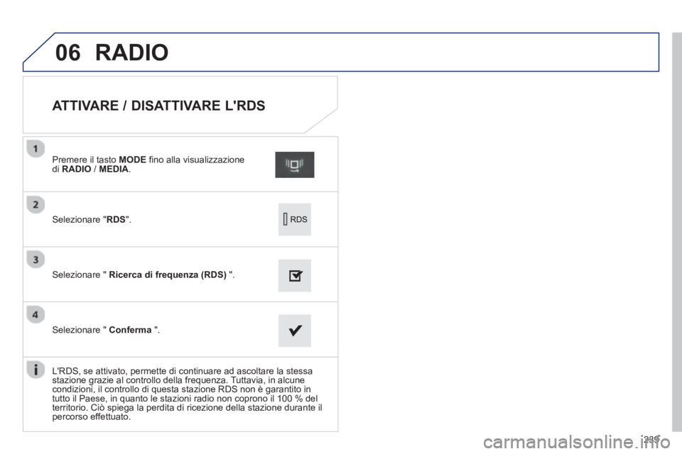 PEUGEOT 2008 2013  Manuale duso (in Italian) 06
239
   
 
 
 
 
 
 
 
 
 
 
 
ATTIVARE / DISATTIVARE LRDS 
Selezionare " RDS".
Premere il tasto MODE 
 fino alla visualizzazione di  RADIO/  MEDIA.  
Selezionare "  Ricerca di frequenza (RDS) 
 ".
