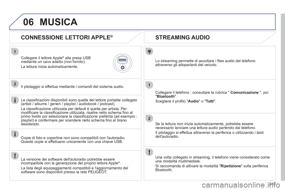 PEUGEOT 2008 2013  Manuale duso (in Italian) 06
243
   
 
 
 
 
 
STREAMING AUDIO 
Lo streaming permette di ascoltare i files audio del telefono attraverso gli altoparlanti del veicolo.  
Collegare il telefono : consultare la rubrica "  Comunica
