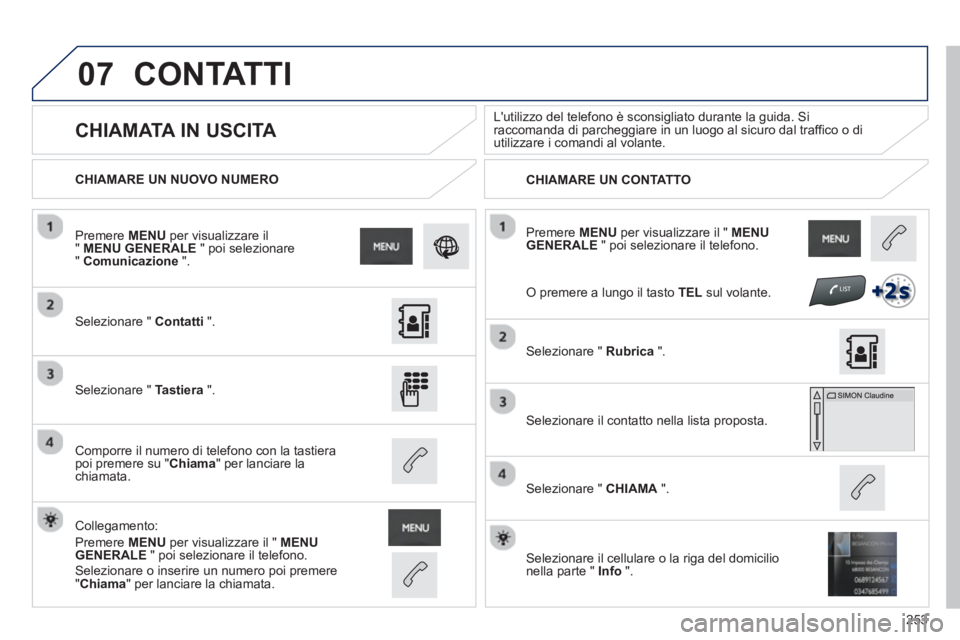 PEUGEOT 2008 2013  Manuale duso (in Italian) 07
253
 Premere  MENUper visualizzare il " MENU GENERALE 
 " poi selezionare il telefono.      
CHIAMARE UN NUOVO NUMERO
CHIAMARE UN CONTATTO
   
 
 
 
 
CHIAMATA IN USCITA  
Lutilizzo del telefono 