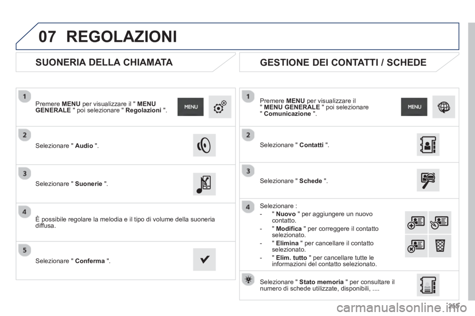 PEUGEOT 2008 2013  Manuale duso (in Italian) 07
255
   
 
 
 
 
 
SUONERIA DELLA CHIAMATA 
 
 Selezionare " Audio".    
Premere  MENUper visualizzare il " MENU GENERALE" poi selezionare " Regolazioni".
 
 Selezionare " Suonerie".
 
 
È possibil