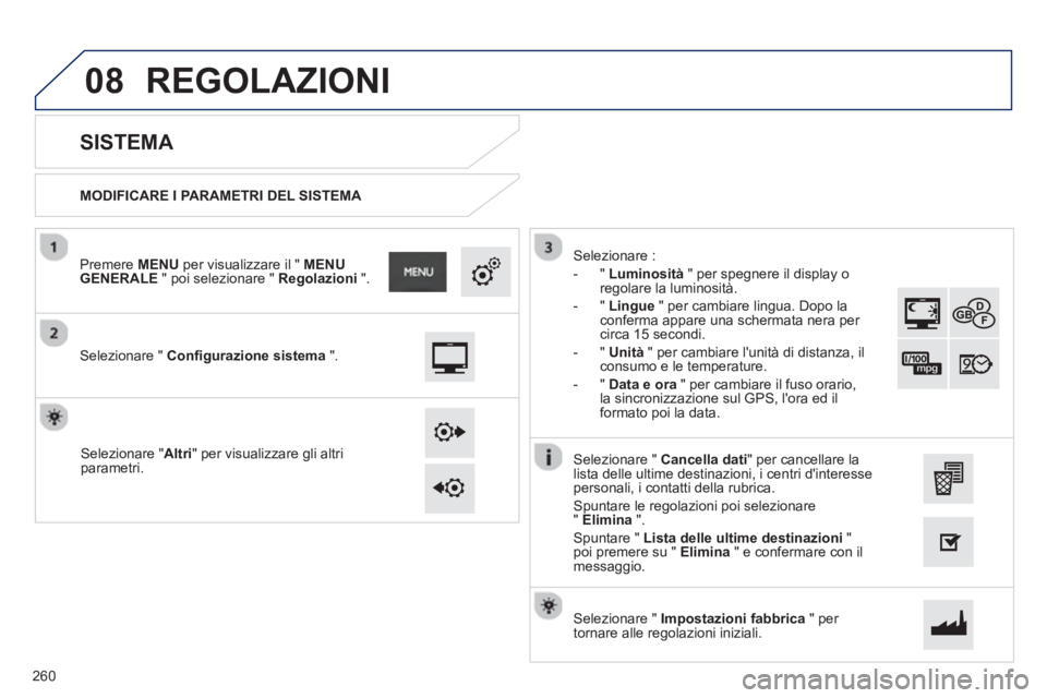 PEUGEOT 2008 2013  Manuale duso (in Italian) 08
   
MODIFICARE I PARAMETRI DEL SISTEMA 
 
 
 
 
 
 
 
 
SISTEMA 
 
 Selezionare " Configurazione sistema".
 
 
Premere  MENUper visualizzare il "  MENU GENERALE 
 " poi selezionare " Regolazioni".
