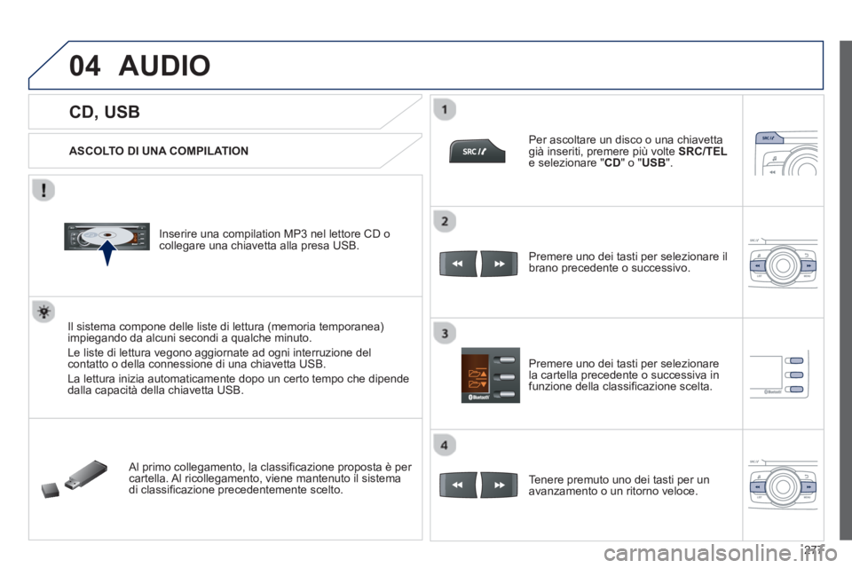 PEUGEOT 2008 2013  Manuale duso (in Italian) 04
277
   
 
 
 
 
 
 
 
 
 
 
CD, USB 
AUDIO 
 
 
ASCOLTO DI UNA COMPILATION  
   
Inserire una compilation MP3 nel lettore CD o 
collegare una chiavetta alla presa USB.
Il sistema compone delle list