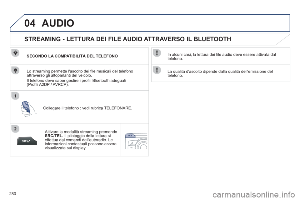 PEUGEOT 2008 2013  Manuale duso (in Italian) 04
280
AUDIO 
   
 
 
 
 
 
STREAMING - LETTURA DEI FILE AUDIO ATTRAVERSO IL BLUETOOTH 
SECONDO LA COMPATIBILITÀ DEL TELEFONO 
Colle
gare il telefono : vedi rubrica TELEFONARE.   Lo streamin
g permet