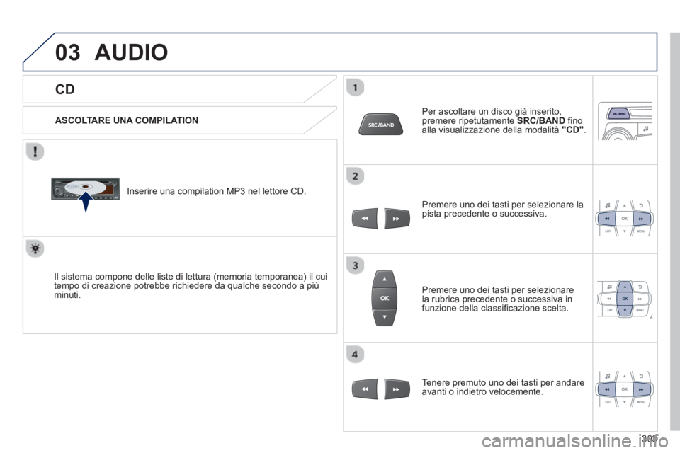 PEUGEOT 2008 2013  Manuale duso (in Italian) 03
   
CD 
AUDIO 
 
 
ASCOLTARE UNA COMPILATION
   
Inserire una compilation MP3 nel lettore 
CD.  
Il sistema compone delle liste di lettura 
(memoria temporanea) il cui 
tempo di creazione potrebbe 