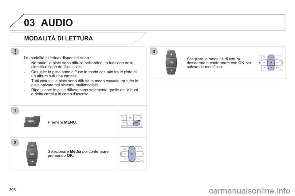 PEUGEOT 2008 2013  Manuale duso (in Italian) 03AUDIO 
   
MODALITÀ DI LETTURA 
 
 
Le modalità di lettura disponibili sono :
   
 
-   Normale: le piste sono diffuse nellordine, in funzione della
classificazione dei files scelti. 
   
-  
Cas