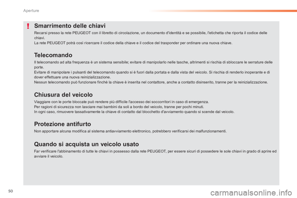 PEUGEOT 2008 2013  Manuale duso (in Italian) 50
Aperture
Smarrimento delle chiavi
  Recarsi presso la rete PEUGEOT con il libretto di circolazione, un documento didentità e se possibile, letichetta che ripor ta il codice delle chiavi.  
La re