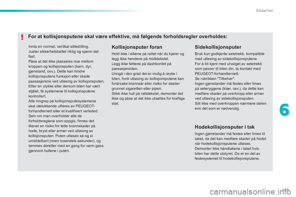PEUGEOT 2008 2013 Instruksjoner for bruk (in Norwegian) 135
6
Sikkerhet
Innta en normal, ver tikal sittestilling.
Juster sikkerhetsbeltet riktig og spenn detfast.
Påse at det ikke plasseres noe mellom kroppen og kollisjonsputen (barn, dyr, gjenstand PEUGEOT 2008 2013 Instruksjoner for bruk (in Norwegian) 135
6
Sikkerhet
Innta en normal, ver tikal sittestilling.
Juster sikkerhetsbeltet riktig og spenn detfast.
Påse at det ikke plasseres noe mellom kroppen og kollisjonsputen (barn, dyr, gjenstand