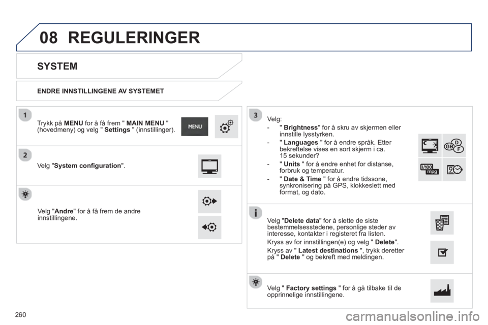 PEUGEOT 2008 2013  Instruksjoner for bruk (in Norwegian) 08
   
ENDRE INNSTILLINGENE AV SYSTEMET
 
 
 
 
 
 
 
SYSTEM 
 
 
Ve lg "System configuration".
 
 
Trykk på MENUfor å få frem "  MAIN MENU 
 " (hovedmeny) og velg "  Settings 
 " (innstillinger).
