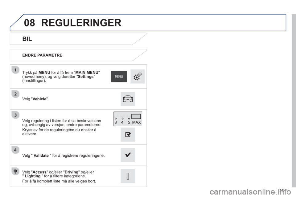 PEUGEOT 2008 2013  Instruksjoner for bruk (in Norwegian) 08
261
   
BIL 
ENDRE PARAMETRE  
Ve l
g "Vehicle". Tr
ykk på MENUfor å få frem "MAIN MENU" (hovedmeny), og velg deretter "Settings"(innstillinger).
Ve l
g " Validate" for å registrere reguleringe