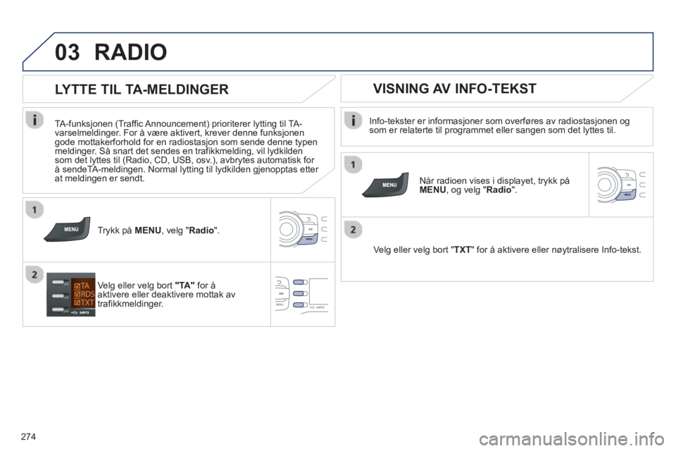 PEUGEOT 2008 2013  Instruksjoner for bruk (in Norwegian) 03
274
RADIO 
   
Info-tekster er informasjoner som overføres av radiostasjonen og som er relaterte til programmet eller sangen som det lyttes til.
   
Når radioen vises i displa
yet, trykk påMENU,