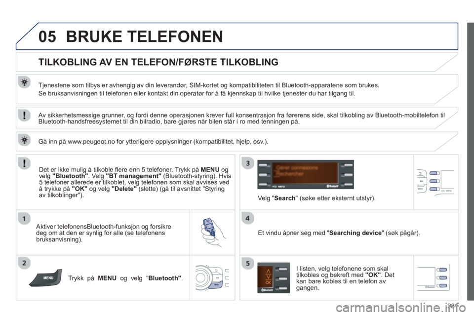 PEUGEOT 2008 2013  Instruksjoner for bruk (in Norwegian) 05
281
BRUKE TELEFONEN 
   
 
 
 
 
 
 
 
 
TILKOBLING AV EN TELEFON/FØRSTE TILKOBLING 
 
 
Tjenestene som tilbys er avhengig av din leverandør, SIM-kortet og kompatibiliteten til Bluetooth-apparate