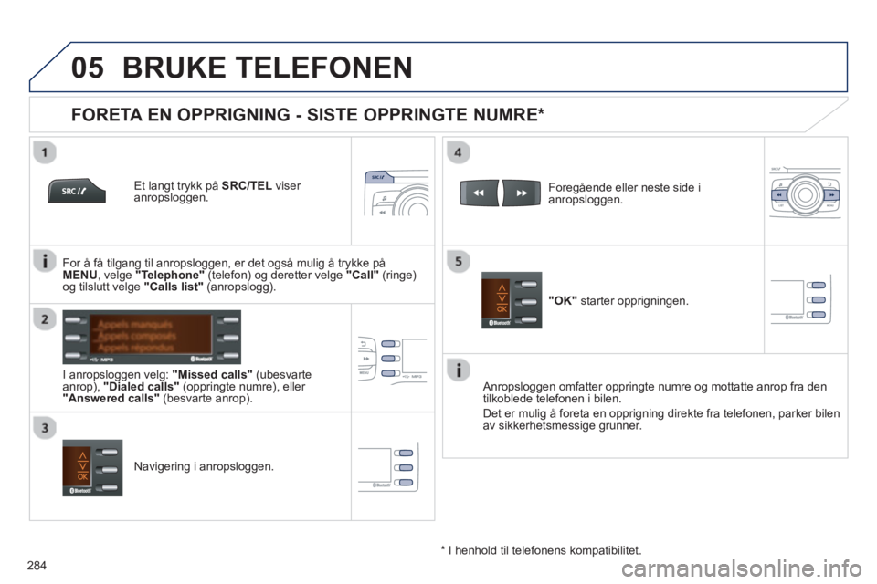 PEUGEOT 2008 2013  Instruksjoner for bruk (in Norwegian)  
  
05
284
BRUKE TELEFONEN 
   
Et langt trykk på SRC/TEL 
 viser 
anropsloggen.
   
I anropslo
ggen velg:  "Missed calls" 
 (ubesvarte 
anrop),  "Dialed calls" 
 (oppringte numre), eller "Answered 